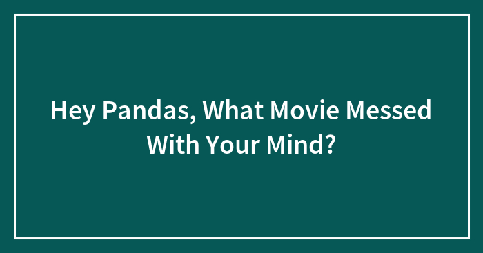 Hey Pandas, What Movie Messed With Your Mind? (Closed)