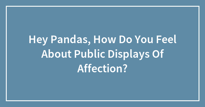 Hey Pandas, How Do You Feel About Public Displays Of Affection? (Closed)
