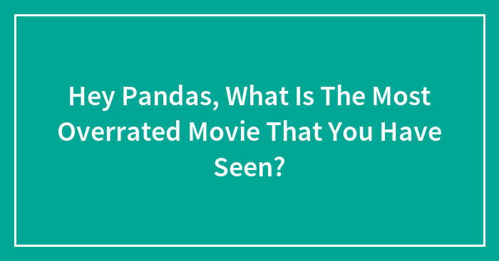 Hey Pandas, What Is The Most Overrated Movie That You Have Seen? (Closed)