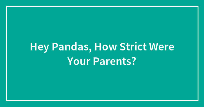 Hey Pandas, How Strict Were Your Parents? (Closed)