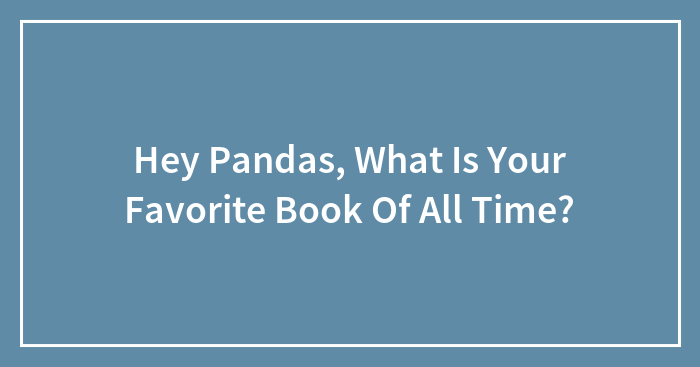 Hey Pandas, What Is Your Favorite Book Of All Time? (Closed)