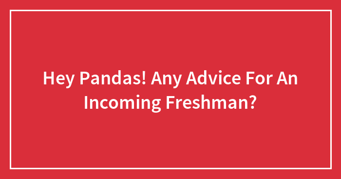 Hey Pandas, Any Advice For An Incoming Freshman?