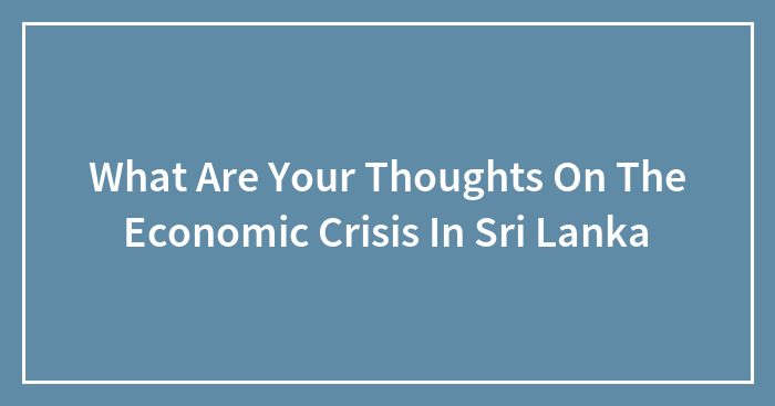 Hey Pandas, What Are Your Thoughts On The Economic Crisis In Sri Lanka?