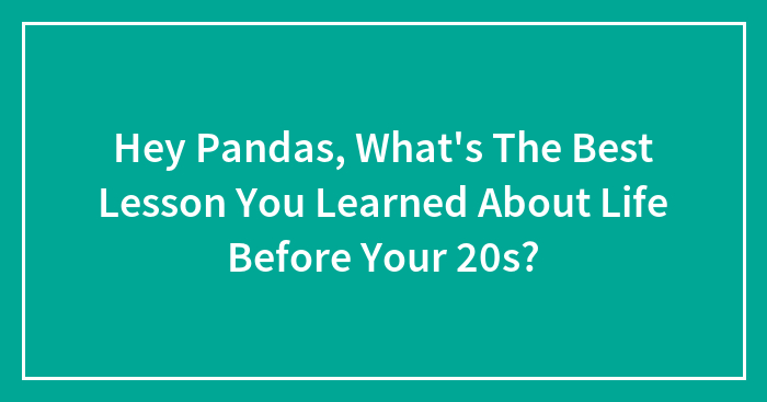 Hey Pandas, What’s The Best Lesson You Learned About Life Before Your 20s? (Closed)