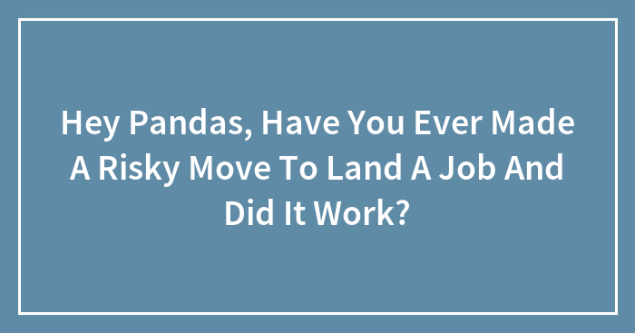 Hey Pandas, Have You Ever Made A Risky Move To Land A Job And Did It Work?