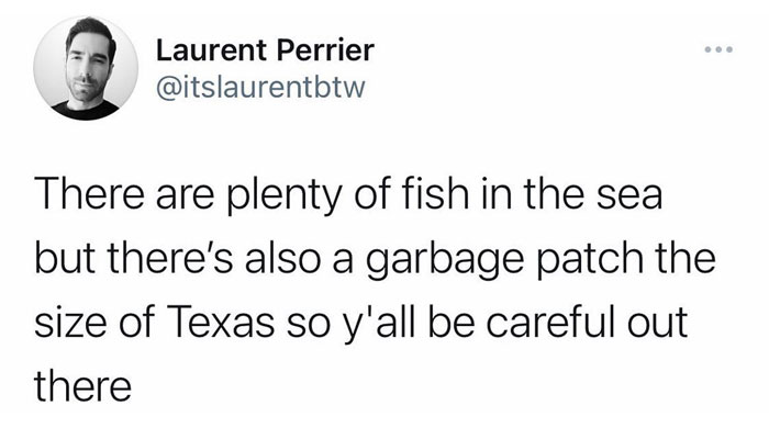 Text meme about fish in the sea and a large garbage patch, humorously warning to be cautious.