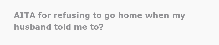 &ldquo;AITA For Refusing To Go Home When My Husband Told Me To?&rdquo;