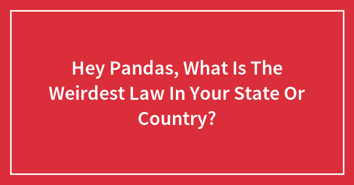 Hey Pandas, What Is The Weirdest Law In Your State Or Country?