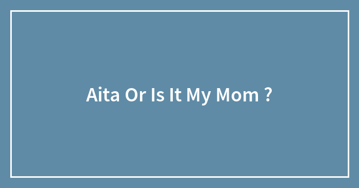 Hey Pandas, Aita, Or Is It My Mom ? (Closed)