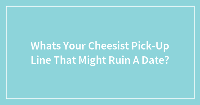 Hey Pandas, What’s Your Cheesiest Pick-Up Line That Might Ruin A Date? (Closed)