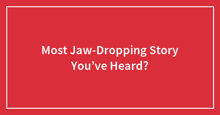 Hey Pandas, What’s The Most Jaw-Dropping Story You’ve Heard? (Closed)