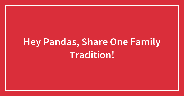 Hey Pandas, Share One Family Tradition (Closed)