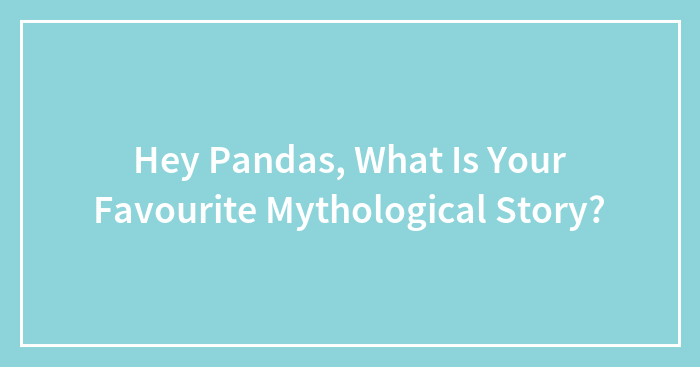 Hey Pandas, What Is Your Favourite Mythological Story? (Closed)