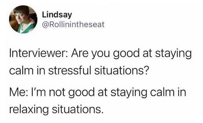 Text meme from 'Sarcasm Only': Interviewer asks about staying calm; response jokes about not staying calm even in relaxing situations.