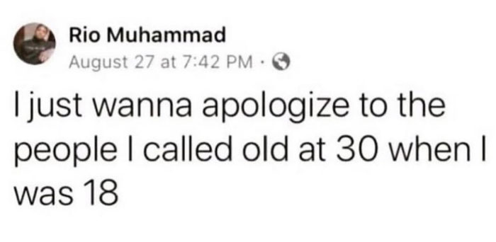 Text meme from Sarcasm Only Instagram: "I just wanna apologize to the people I called old at 30 when I was 18."