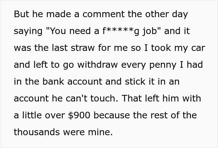 Woman Is Fed Up With Husband’s Snarky Comments About Her Finances, So She Withdraws All Her Money, Leaving Him With $900 - 9