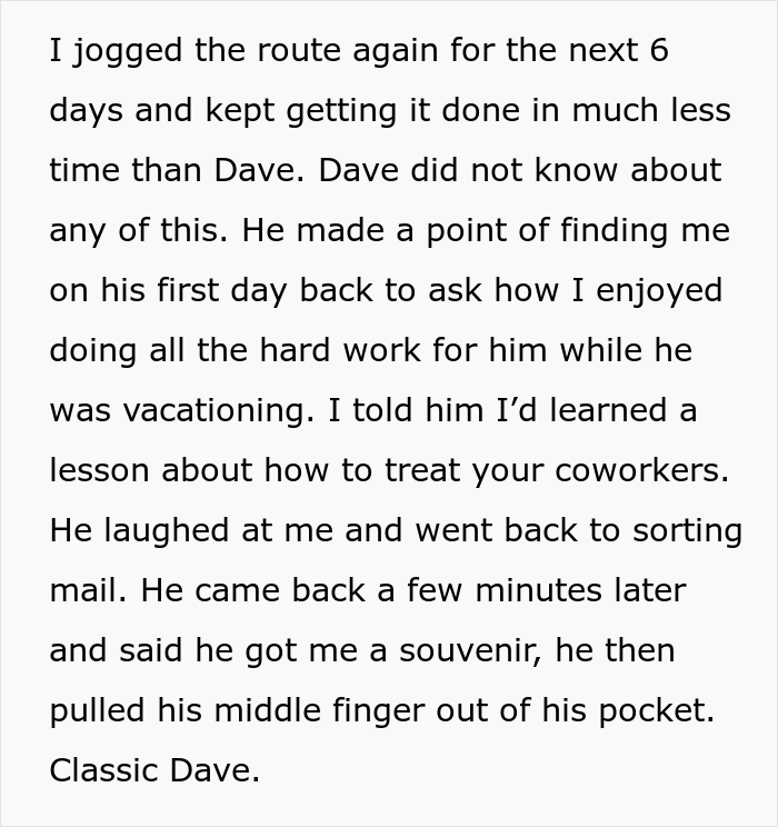 Incompetent Mailman Deliberately Leaves All The Heavy Stuff For A Temporary Worker Who Nails The Route And Gets Him Fired - 19