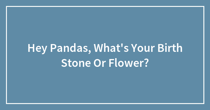Hey Pandas, What’s Your Birth Stone Or Flower? (Closed)