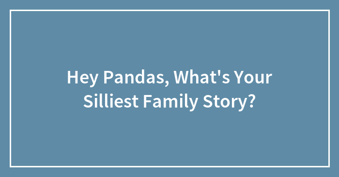 Hey Pandas, What’s Your Silliest Family Story? (Closed)
