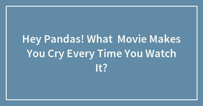 Hey Pandas, What Movie Makes You Cry Every Time You Watch It? (Closed)
