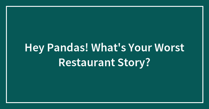 Hey Pandas! What’s Your Worst Restaurant Story? (Closed)