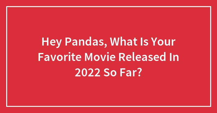 Hey Pandas, What Is Your Favorite Movie Released In 2022 So Far?