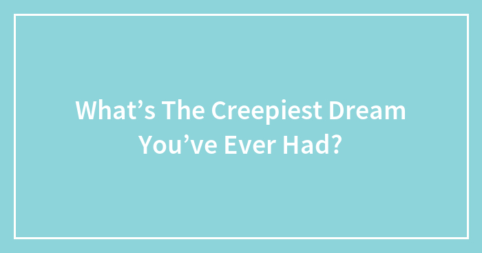 Hey Pandas, What’s The Creepiest Dream You’ve Ever Had? (Closed)