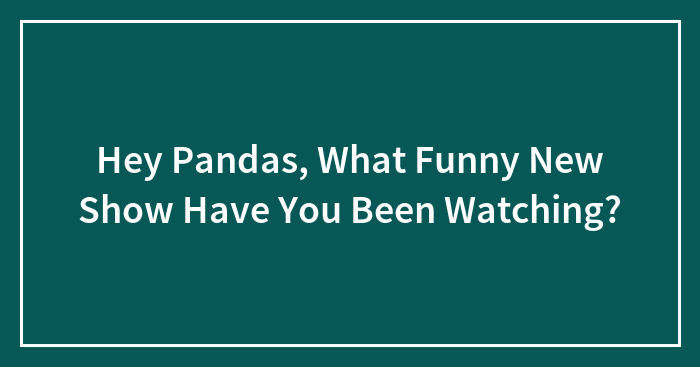 Hey Pandas, What Funny New Show Have You Been Watching? (Closed)