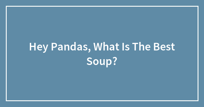 Hey Pandas, What Is The Best Soup? (Closed)