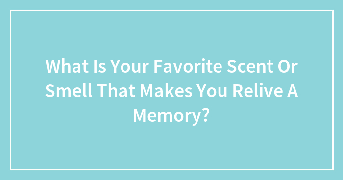 Hey Pandas, What Is Your Favorite Scent Or Smell That Makes You Relive A Memory?