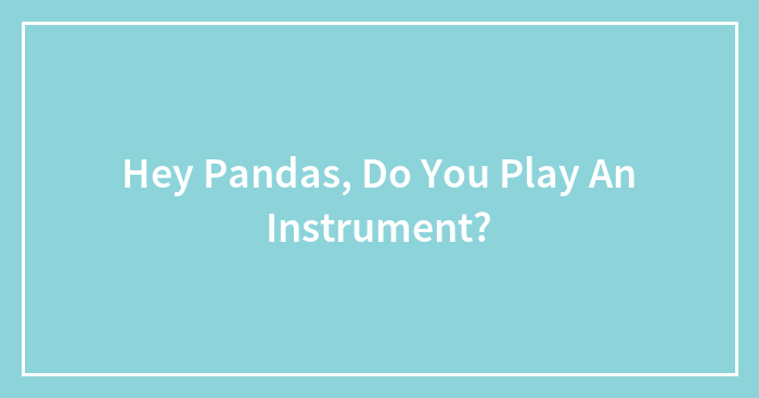 Hey Pandas, Do You Play An Instrument?