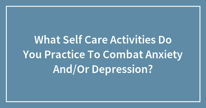 Hey Pandas, What Self-Care Activities Do You Practice To Combat Anxiety And/Or Depression?