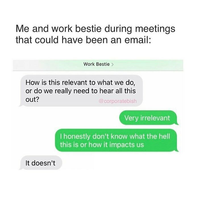 Love Me Some Pointless Meetings
.
#corporatelife #corporatememes #bish #corporatebish #memesdaily #officememes #workmemes #worklife #memes #corporatemillennial #workjokes #officejokes #workhumor #workfromhomememes #workplacememes #corporatehumor #officelife #millennial #millennialmemes #millennials #workplacememes #workbestie #workbesties #workbff #workbffs #coworkers #coworkermemes #colleagues #meetings