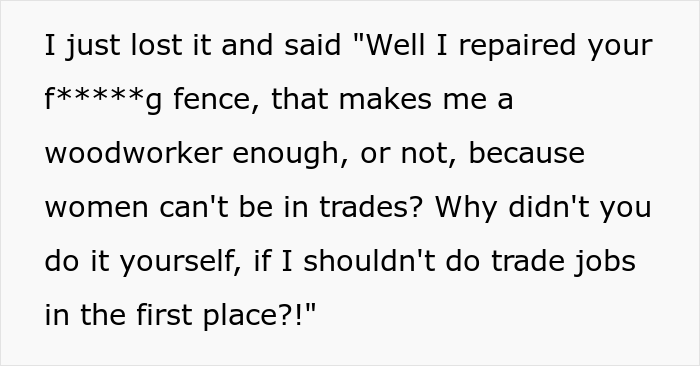 "I Just Lost It": Woodworker Of 8 Years Takes It Out On Sexist Client After He Questioned Her Professionalism "I Just Lost It": Woodworker Of 8 Years Takes It Out On Sexist Client After He Questioned Her Professionalism