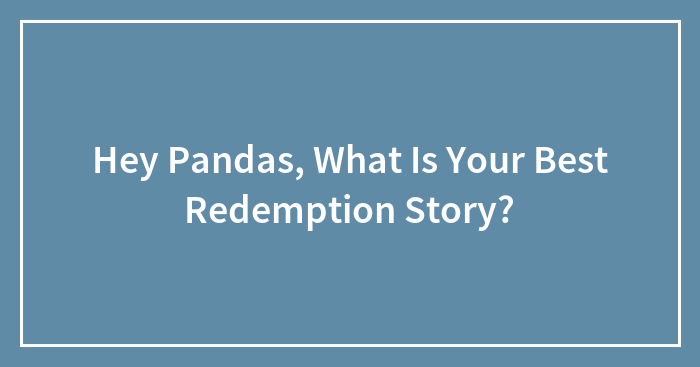 Hey Pandas, What Is Your Best Redemption Story? (Closed)