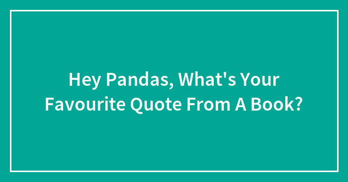 Hey Pandas, What’s Your Favourite Quote From A Book? (Closed)