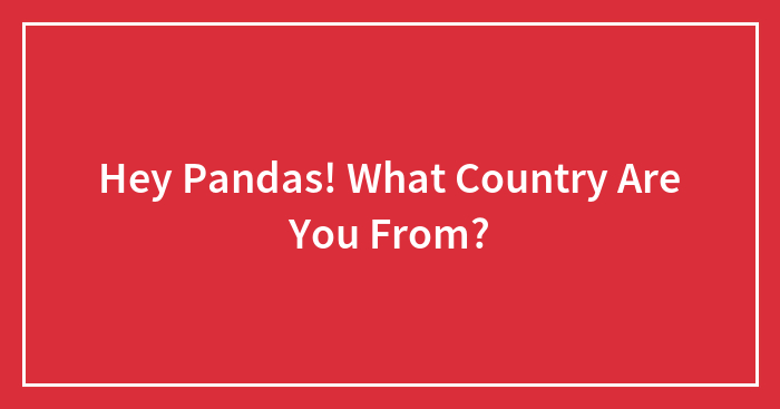 Hey Pandas! What Country Are You From?