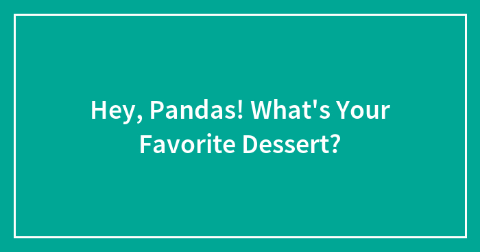 Hey, Pandas! What’s Your Favorite Dessert? (Closed)