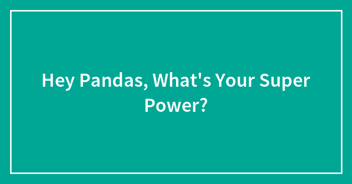 Hey Pandas, What’s Your Super Power? (Closed)