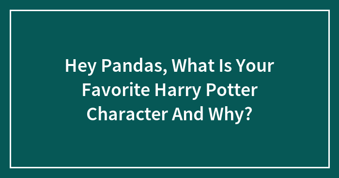 Hey Pandas, What Is Your Favorite Harry Potter Character And Why? (Closed)