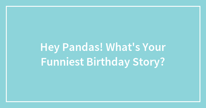 Hey Pandas, What’s Your Funniest Birthday Story?