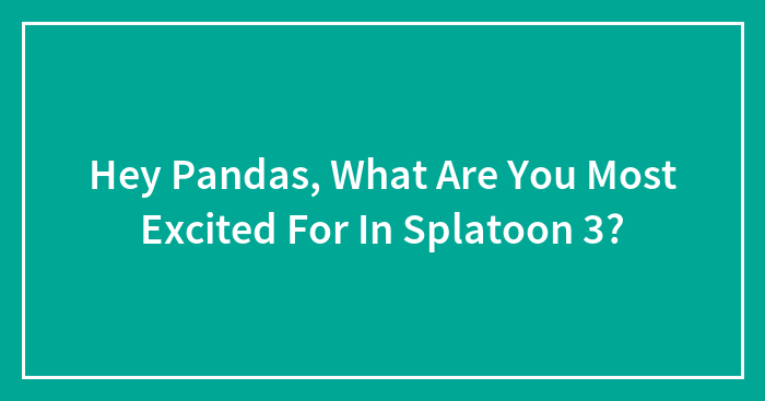 Hey Pandas, What Are You Most Excited For In Splatoon 3? (Closed)