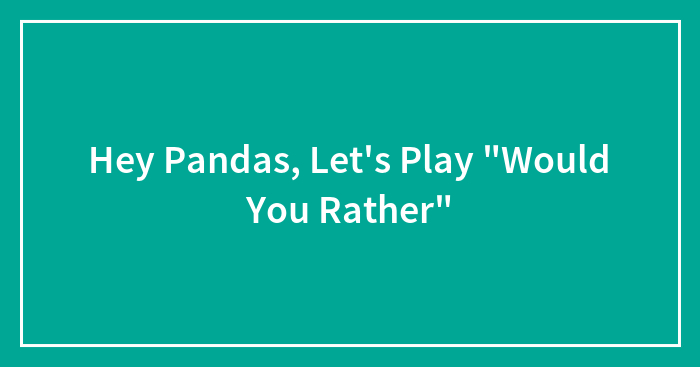 Hey Pandas, Let’s Play “Would You Rather”