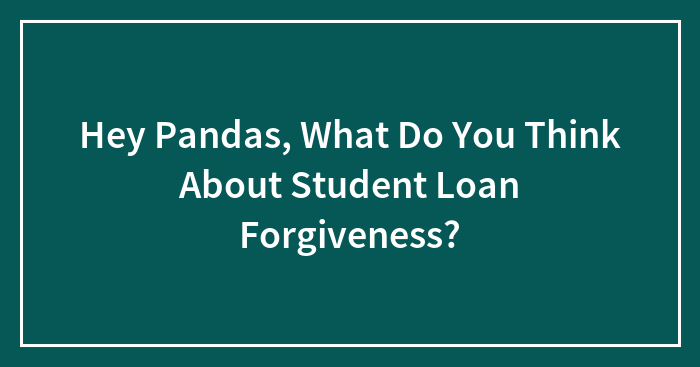 Hey Pandas, What Do You Think About Student Loan Forgiveness?