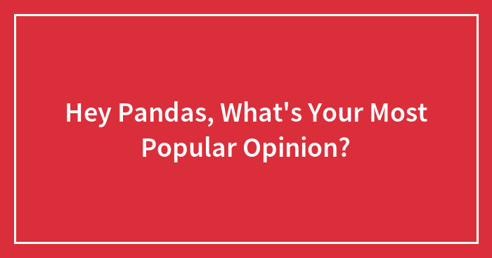 Hey Pandas, What’s Your Most Popular Opinion? (Closed)