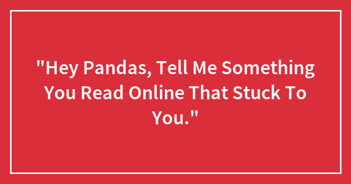“Hey Pandas, Tell Me Something You Read Online That Stuck To You.” (Closed)