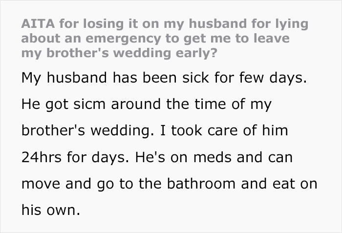 “AITA For Losing It On My Husband For Lying About An Emergency To Get Me To Leave My Brother’s Wedding Early?” “AITA For Losing It On My Husband For Lying About An Emergency To Get Me To Leave My Brother’s Wedding Early?”