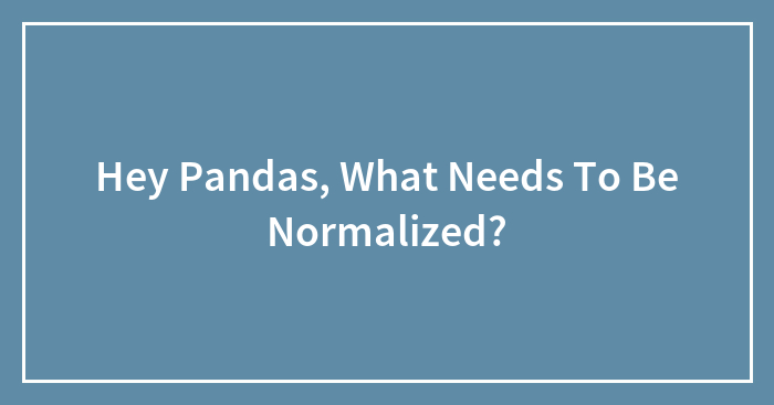 Hey Pandas, What Needs To Be Normalized?