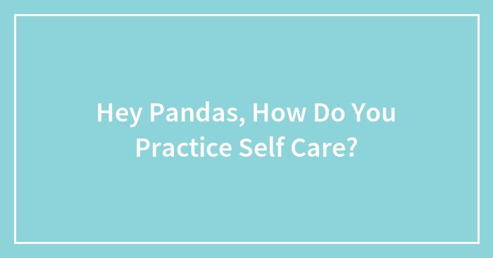 Hey Pandas, How Do You Practice Self Care?