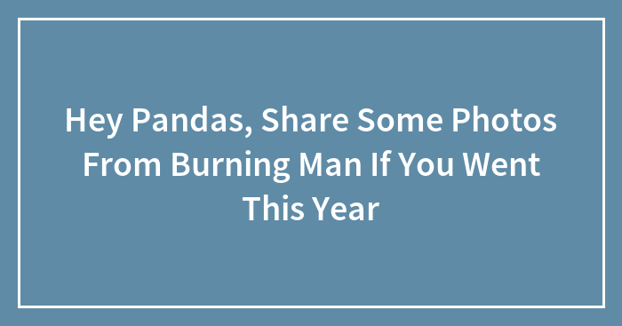 Hey Pandas, Share Some Photos From Burning Man If You Went This Year